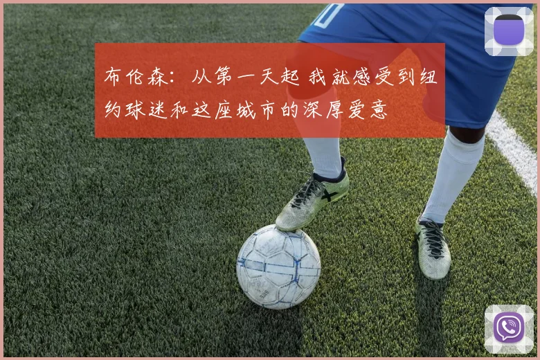 布伦森：从第一天起 我就感受到纽约球迷和这座城市的深厚爱意
